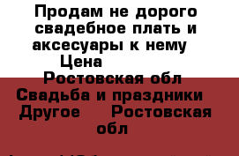 Продам не дорого свадебное плать и аксесуары к нему › Цена ­ 13 000 - Ростовская обл. Свадьба и праздники » Другое   . Ростовская обл.